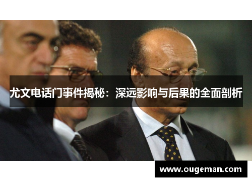 尤文电话门事件揭秘:深远影响与后果的全面剖析 尤文电话门事件揭秘:深远影响与后果的全面剖析